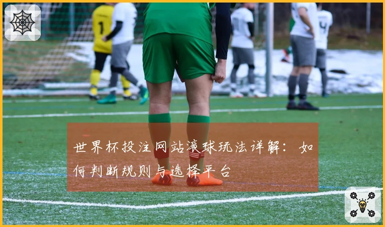 世界杯投注网站滚球玩法详解：如何判断规则与选择平台