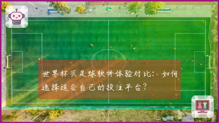 世界杯买足球软件体验对比：如何选择适合自己的投注平台？