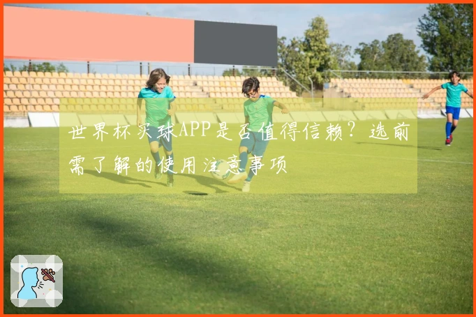 世界杯买球APP是否值得信赖？选前需了解的使用注意事项