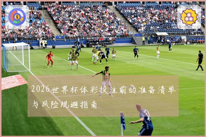 2026世界杯体彩投注前的准备清单与风险规避指南