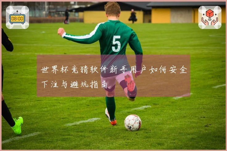 世界杯竞猜软件新手用户如何安全下注与避坑指南