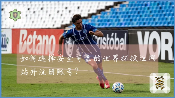 如何选择安全可靠的世界杯投注网站并注册账号？