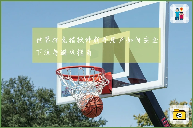 世界杯竞猜软件新手用户如何安全下注与避坑指南