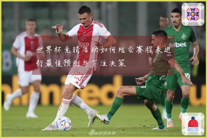 世界杯竞猜活动如何结合赛程表进行最佳预测与下注决策