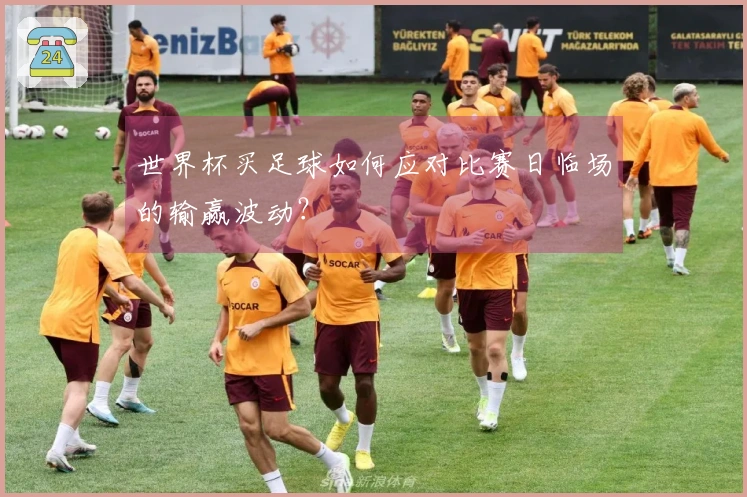 世界杯买足球如何应对比赛日临场的输赢波动？