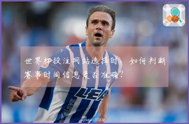 世界杯投注网站选择时，如何判断赛事时间信息是否准确？