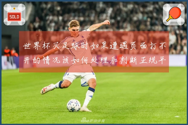世界杯买足球时如果遭遇页面打不开的情况该如何处理和判断正规平台？