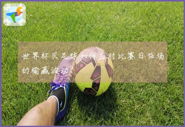 世界杯买足球如何应对比赛日临场的输赢波动？