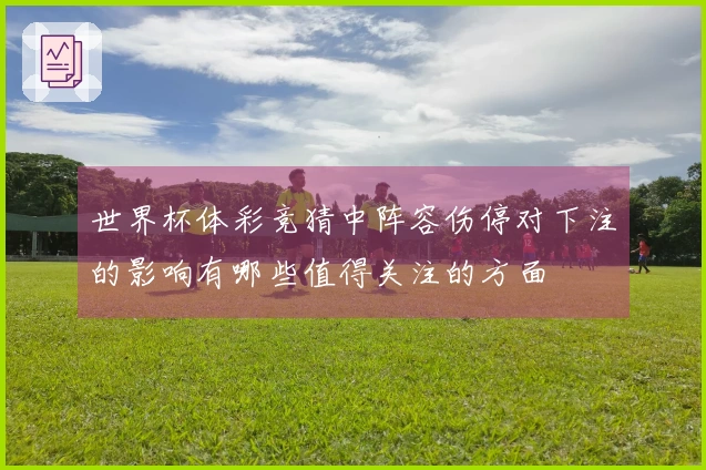 世界杯体彩竞猜中阵容伤停对下注的影响有哪些值得关注的方面