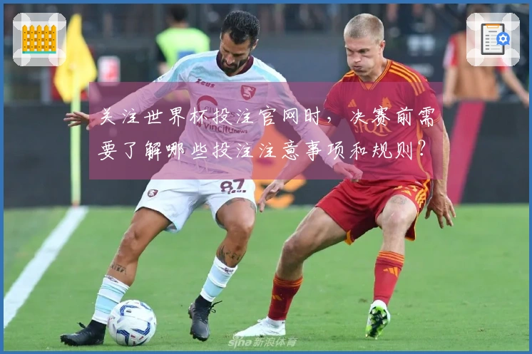 关注世界杯投注官网时，决赛前需要了解哪些投注注意事项和规则？
