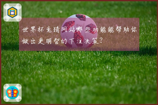 世界杯竞猜网站哪些功能能帮助你做出更明智的下注决策？