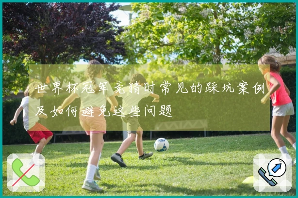 世界杯冠军竞猜时常见的踩坑案例及如何避免这些问题