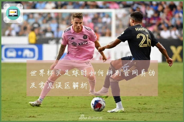 世界杯买足球时如何辨别官网真伪及常见误区解析