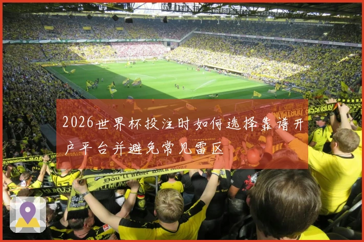 2026世界杯投注时如何选择靠谱开户平台并避免常见雷区